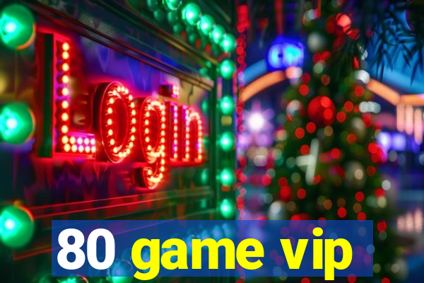 80 game vip